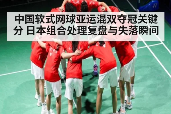 中国软式网球亚运混双夺冠关键分 日本组合处理复盘与失落瞬间